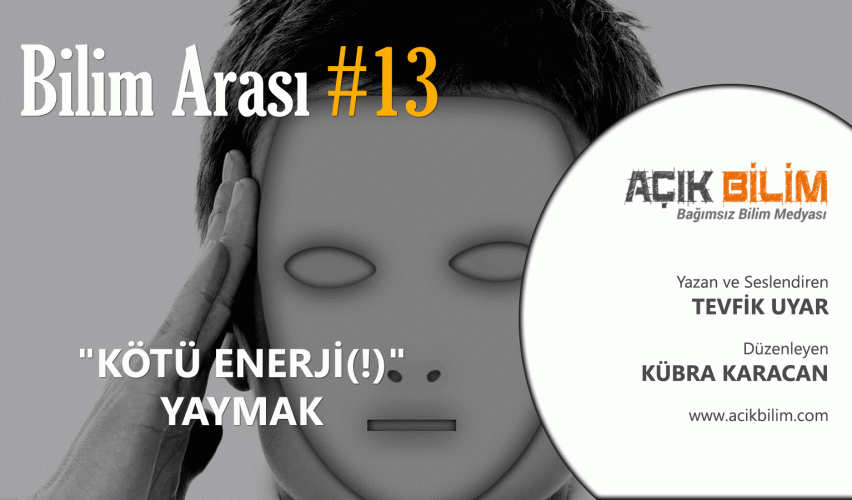 BİLİM ARASI #13: "KÖTÜ ENERJİ(!)" YAYMAK