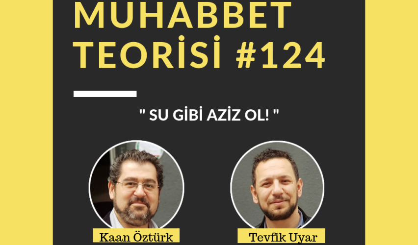 MUHABBET TEORİSİ #124: SU GİBİ AZİZ OL!