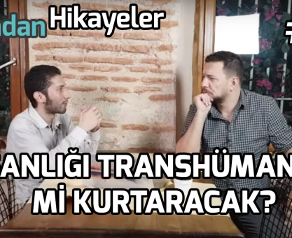 YARINDAN HİKAYELER #18: İNSANLIĞI TRANSHÜMANİZM Mİ KURTARACAK?