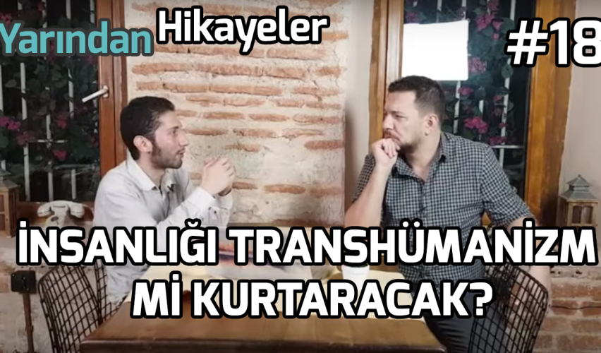 YARINDAN HİKAYELER #18: İNSANLIĞI TRANSHÜMANİZM Mİ KURTARACAK?