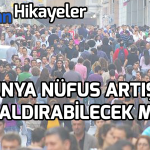 YARINDAN HİKAYELER #19: DÜNYA NÜFUS ARTIŞINI KALDIRABİLECEK Mİ?