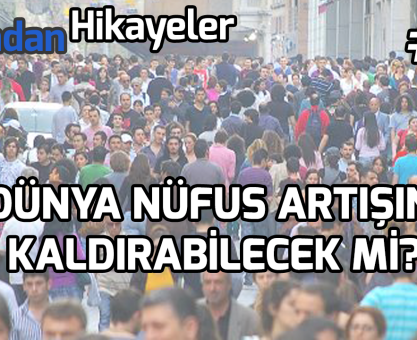 YARINDAN HİKAYELER #19: DÜNYA NÜFUS ARTIŞINI KALDIRABİLECEK Mİ?